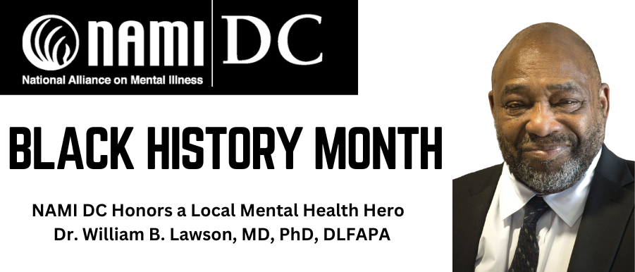 This Black History Month, NAMI DC is honoring local mental health hero Dr. William B. Lawson for his dedication to providing care and support to those affected by mental illness.